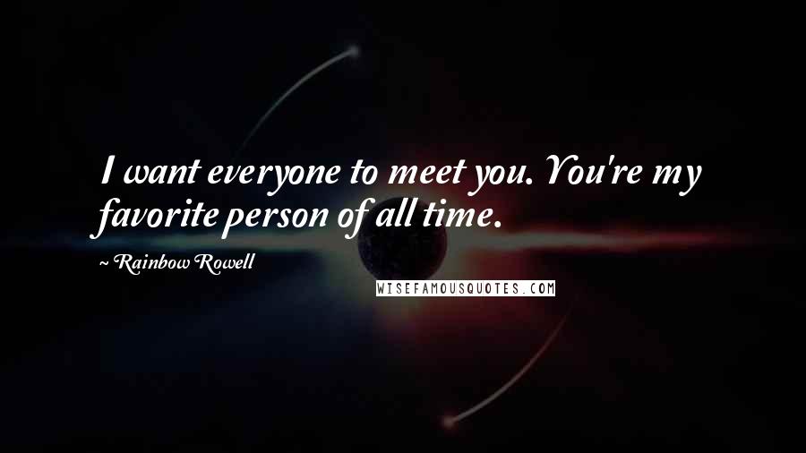 Rainbow Rowell Quotes: I want everyone to meet you. You're my favorite person of all time.