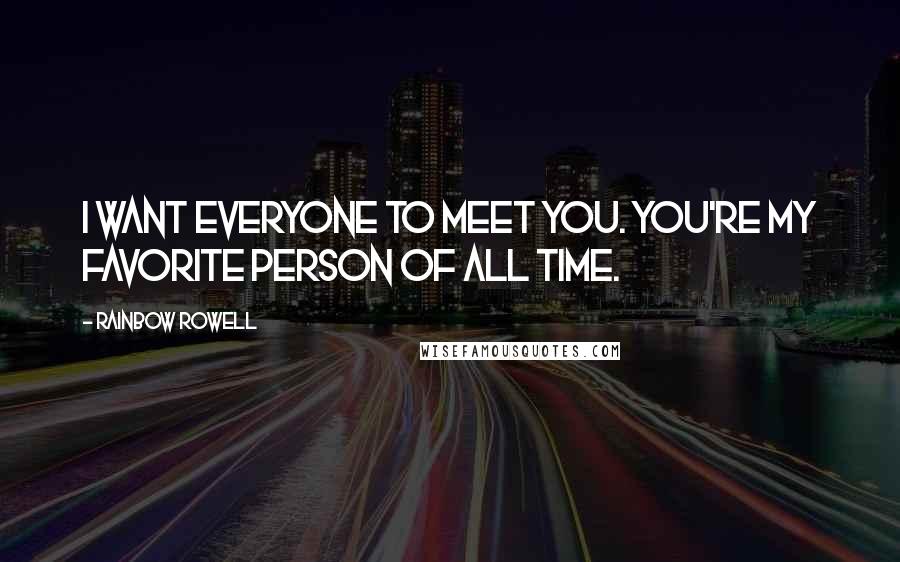 Rainbow Rowell Quotes: I want everyone to meet you. You're my favorite person of all time.