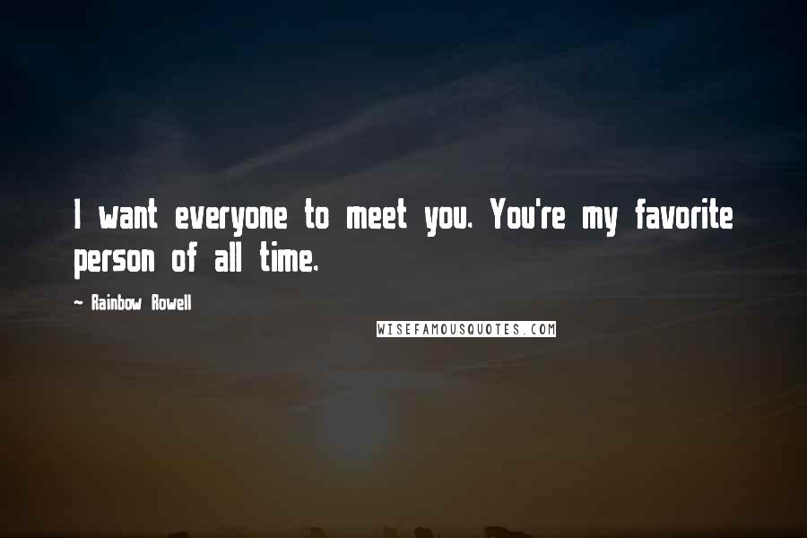 Rainbow Rowell Quotes: I want everyone to meet you. You're my favorite person of all time.