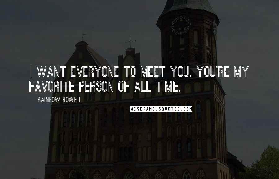 Rainbow Rowell Quotes: I want everyone to meet you. You're my favorite person of all time.