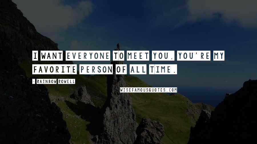 Rainbow Rowell Quotes: I want everyone to meet you. You're my favorite person of all time.