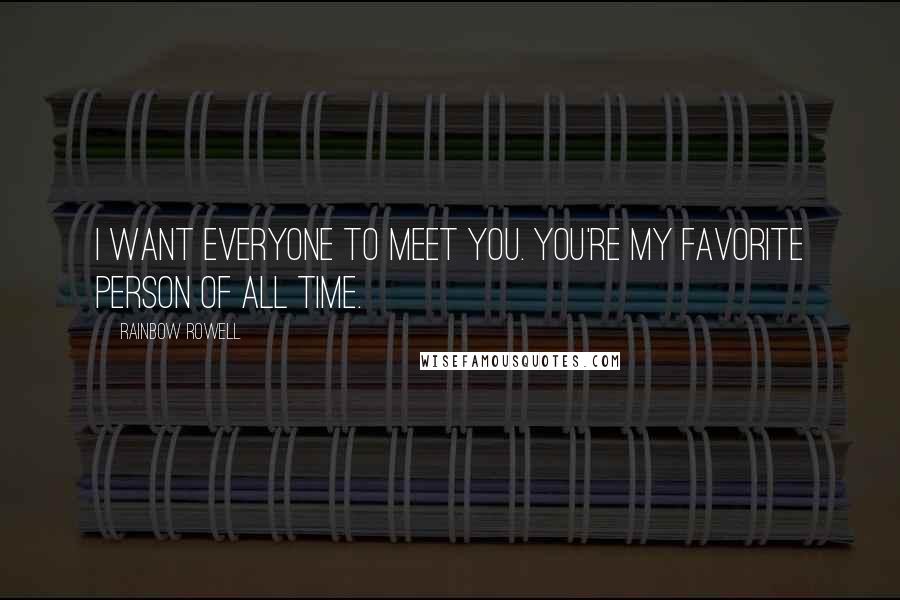 Rainbow Rowell Quotes: I want everyone to meet you. You're my favorite person of all time.