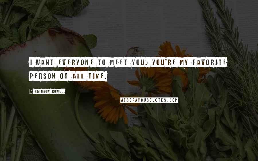 Rainbow Rowell Quotes: I want everyone to meet you. You're my favorite person of all time.