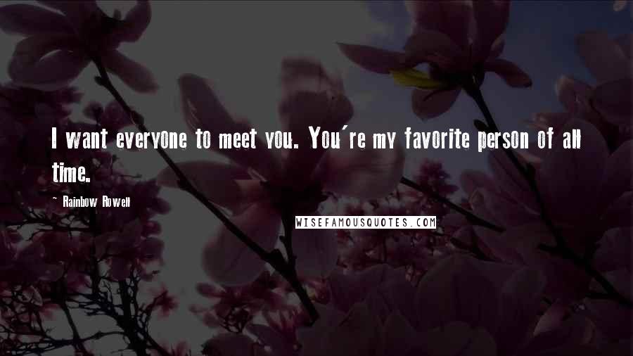 Rainbow Rowell Quotes: I want everyone to meet you. You're my favorite person of all time.