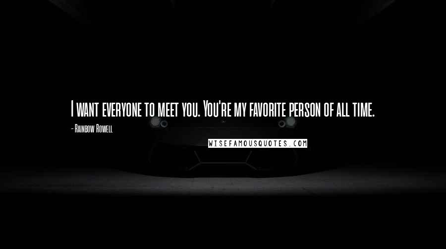 Rainbow Rowell Quotes: I want everyone to meet you. You're my favorite person of all time.