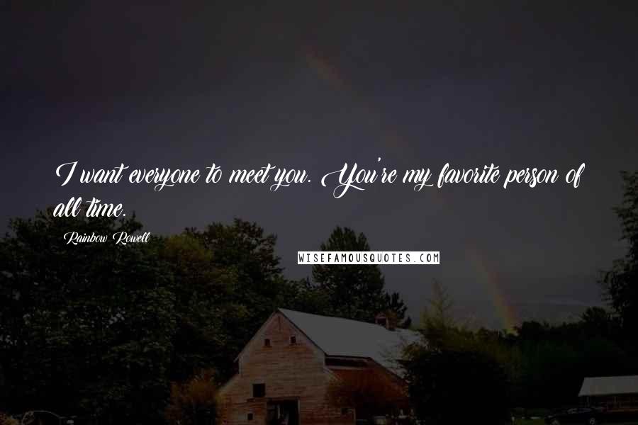 Rainbow Rowell Quotes: I want everyone to meet you. You're my favorite person of all time.