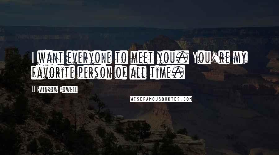 Rainbow Rowell Quotes: I want everyone to meet you. You're my favorite person of all time.