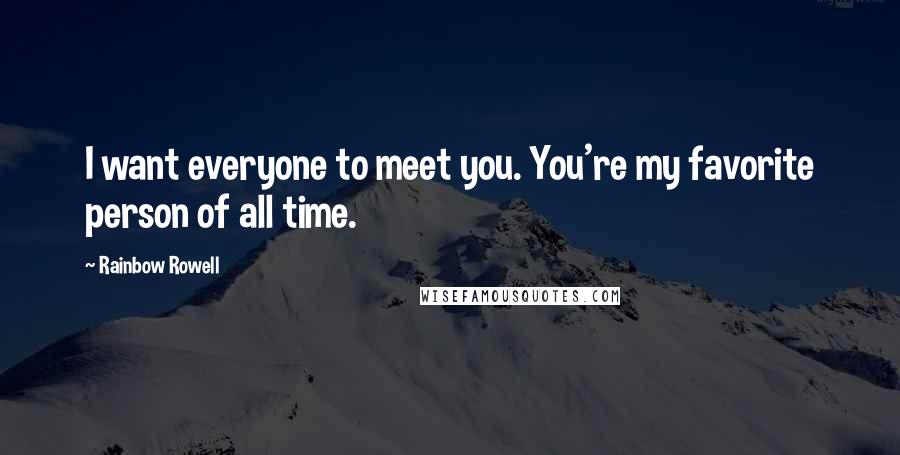 Rainbow Rowell Quotes: I want everyone to meet you. You're my favorite person of all time.