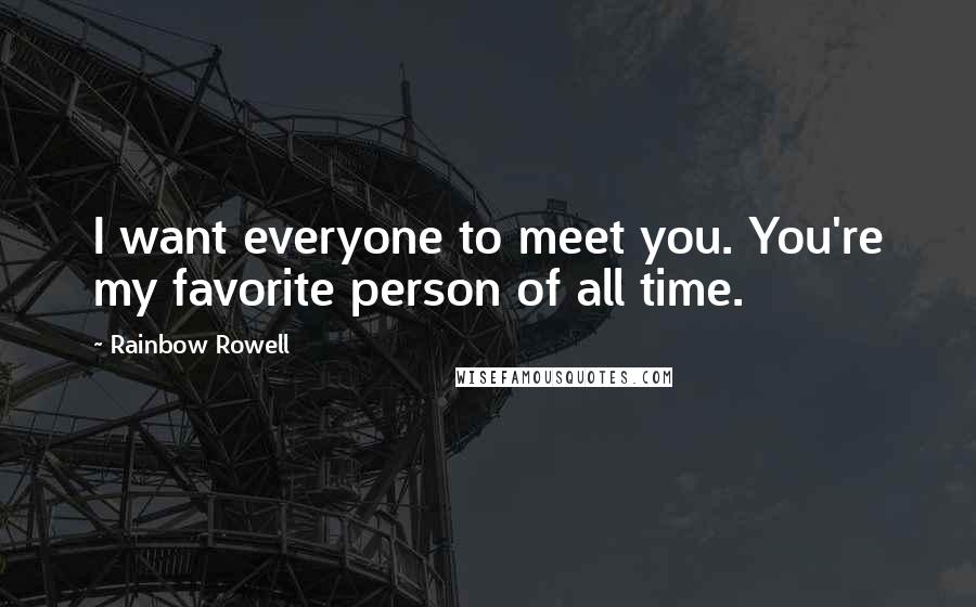 Rainbow Rowell Quotes: I want everyone to meet you. You're my favorite person of all time.