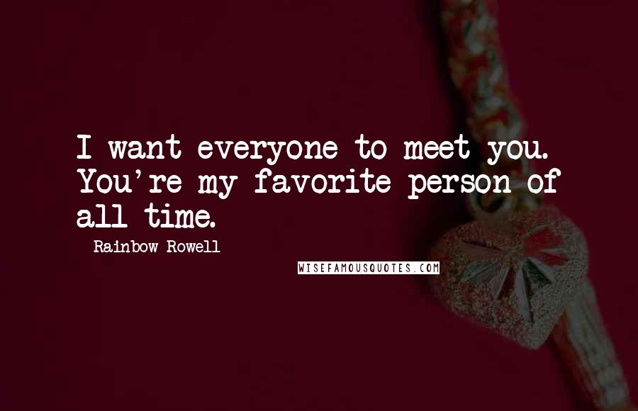 Rainbow Rowell Quotes: I want everyone to meet you. You're my favorite person of all time.