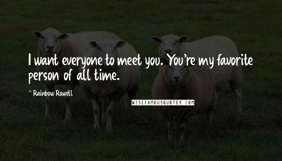 Rainbow Rowell Quotes: I want everyone to meet you. You're my favorite person of all time.