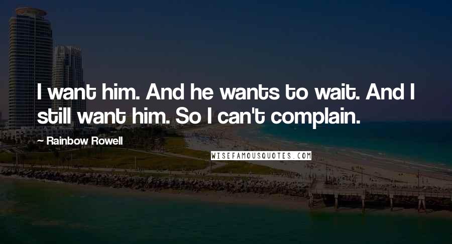 Rainbow Rowell Quotes: I want him. And he wants to wait. And I still want him. So I can't complain.