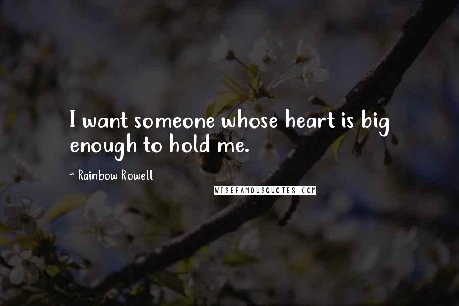 Rainbow Rowell Quotes: I want someone whose heart is big enough to hold me.