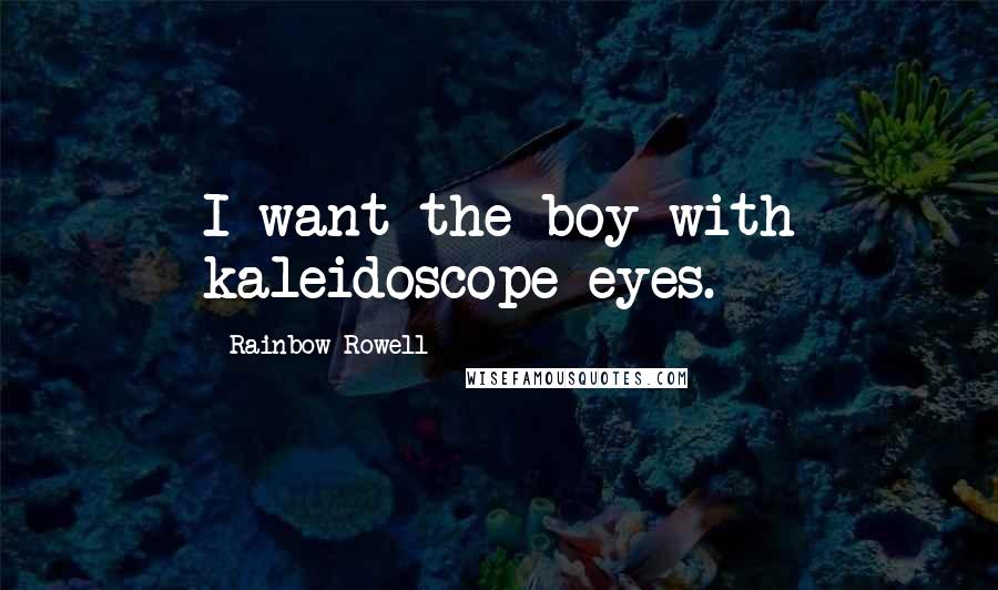 Rainbow Rowell Quotes: I want the boy with kaleidoscope eyes.