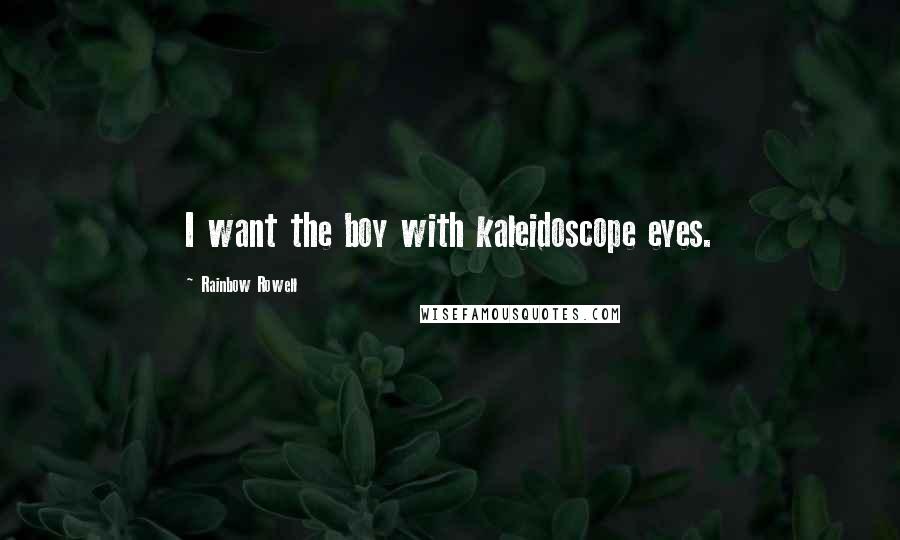 Rainbow Rowell Quotes: I want the boy with kaleidoscope eyes.