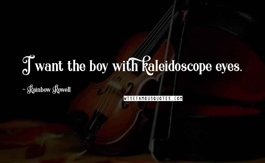 Rainbow Rowell Quotes: I want the boy with kaleidoscope eyes.