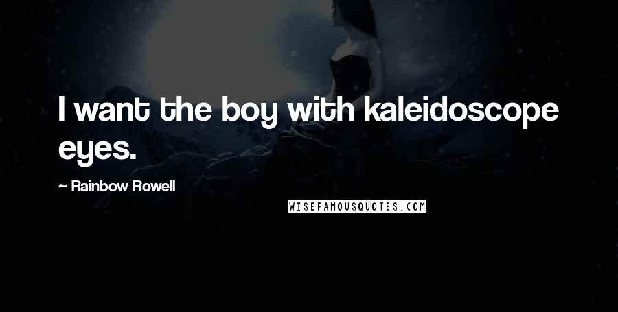 Rainbow Rowell Quotes: I want the boy with kaleidoscope eyes.