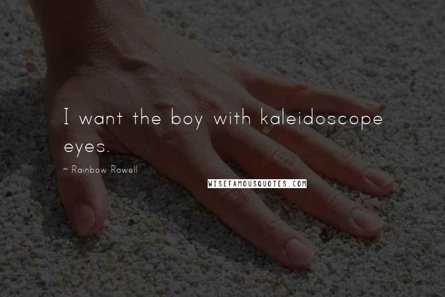 Rainbow Rowell Quotes: I want the boy with kaleidoscope eyes.