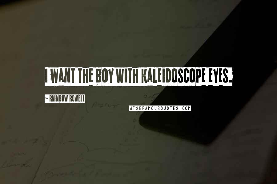 Rainbow Rowell Quotes: I want the boy with kaleidoscope eyes.