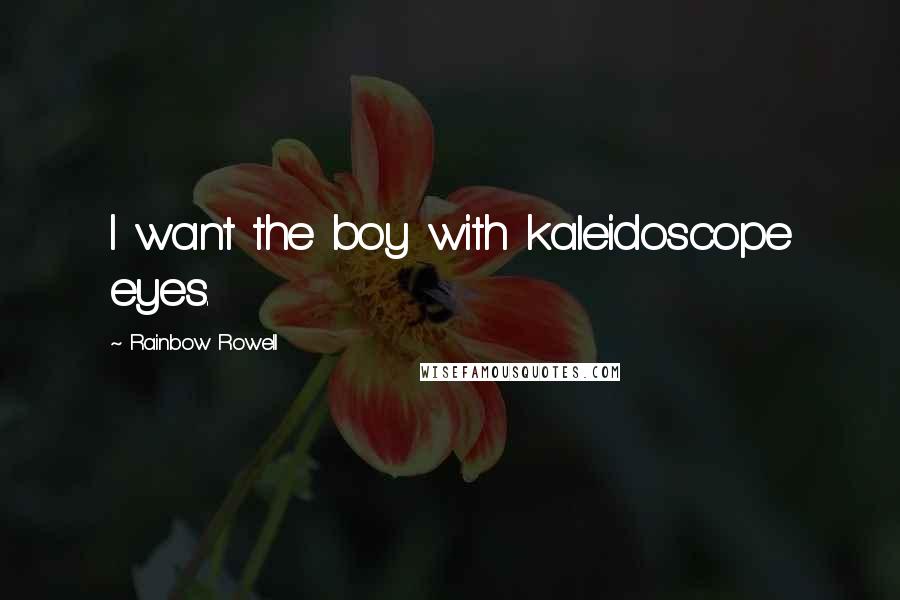 Rainbow Rowell Quotes: I want the boy with kaleidoscope eyes.