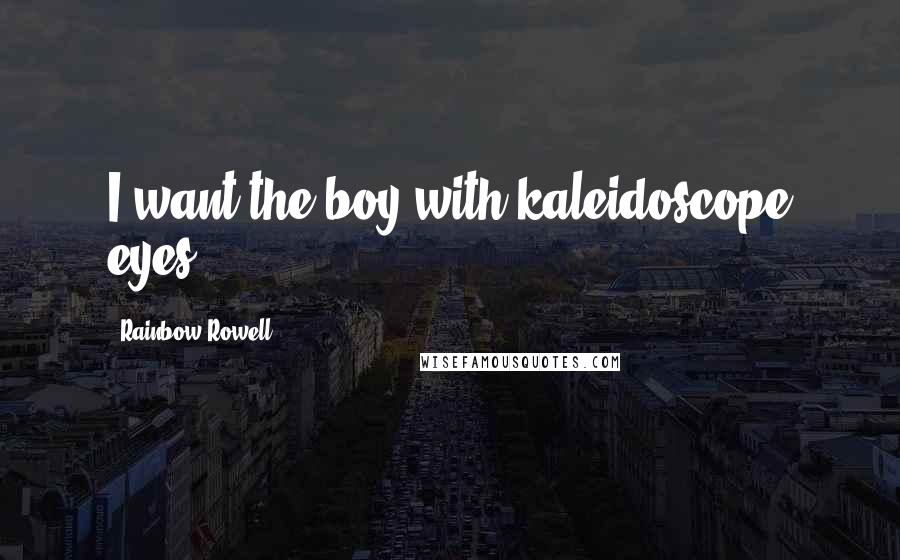 Rainbow Rowell Quotes: I want the boy with kaleidoscope eyes.