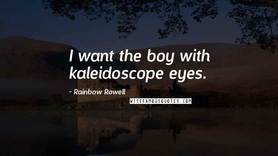 Rainbow Rowell Quotes: I want the boy with kaleidoscope eyes.