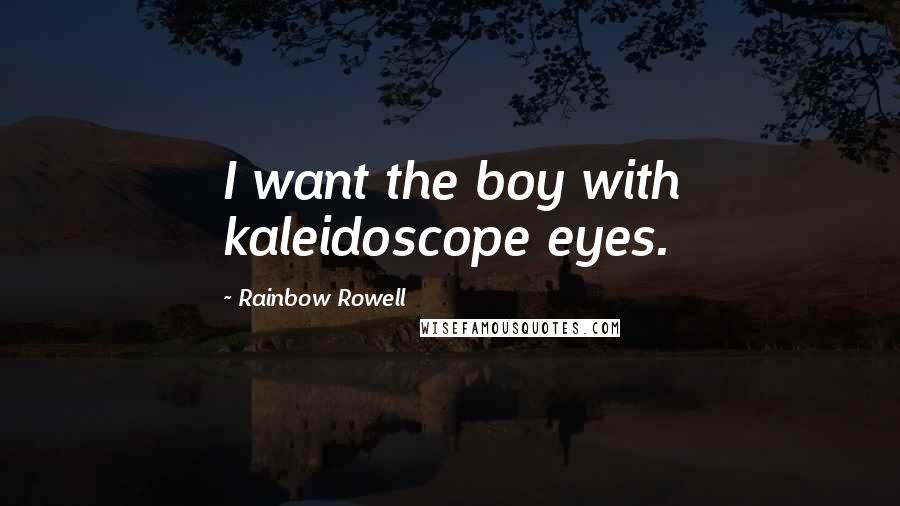 Rainbow Rowell Quotes: I want the boy with kaleidoscope eyes.