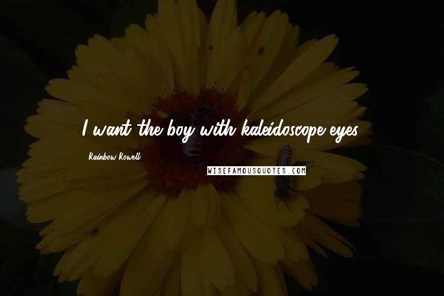 Rainbow Rowell Quotes: I want the boy with kaleidoscope eyes.