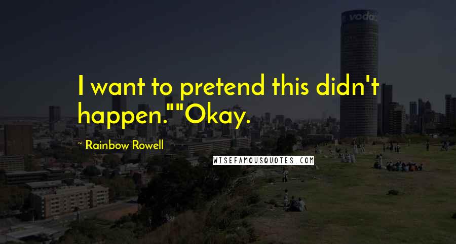 Rainbow Rowell Quotes: I want to pretend this didn't happen.""Okay.