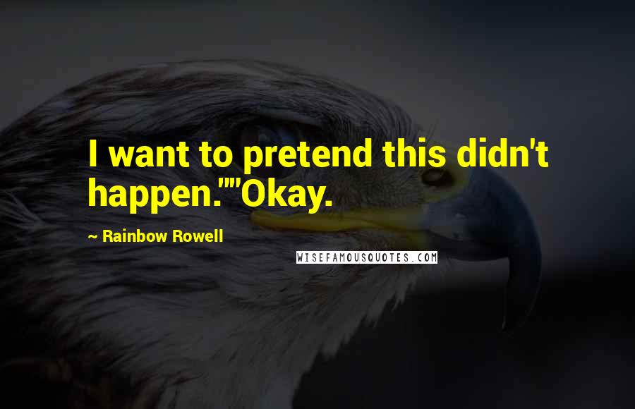 Rainbow Rowell Quotes: I want to pretend this didn't happen.""Okay.