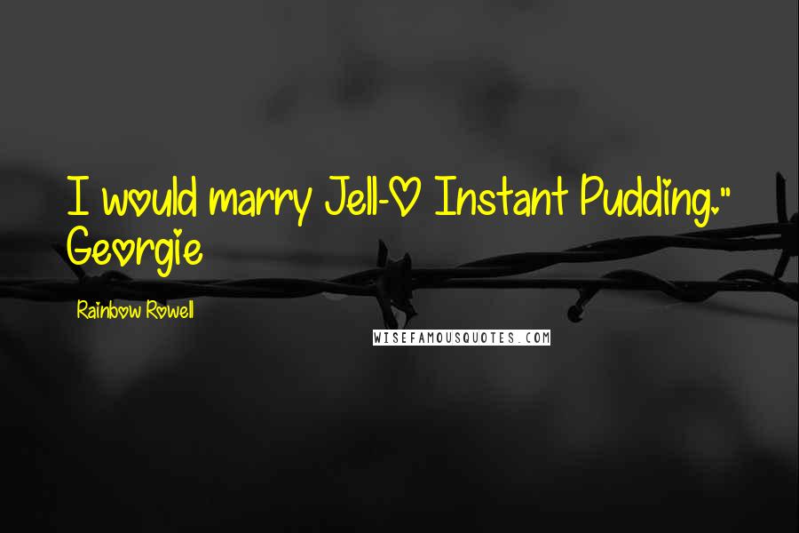 Rainbow Rowell Quotes: I would marry Jell-O Instant Pudding." Georgie