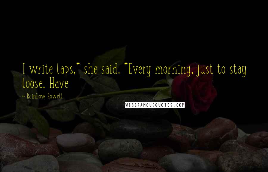 Rainbow Rowell Quotes: I write laps," she said. "Every morning, just to stay loose. Have