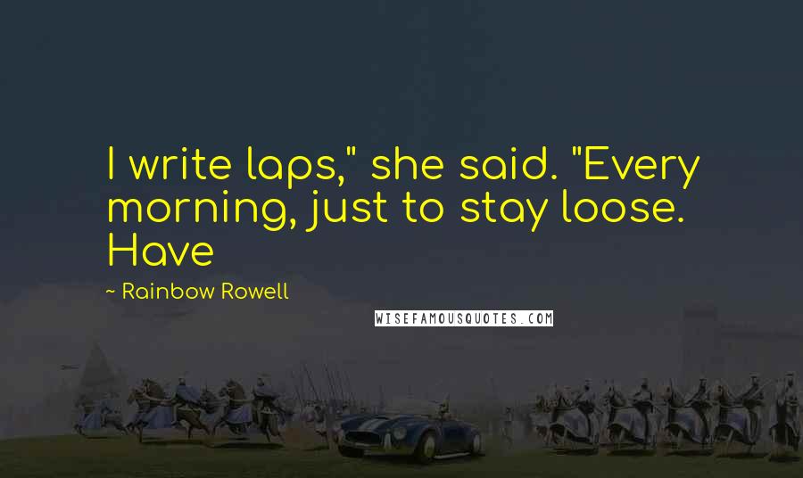 Rainbow Rowell Quotes: I write laps," she said. "Every morning, just to stay loose. Have