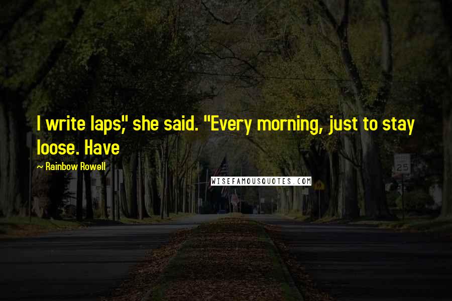 Rainbow Rowell Quotes: I write laps," she said. "Every morning, just to stay loose. Have