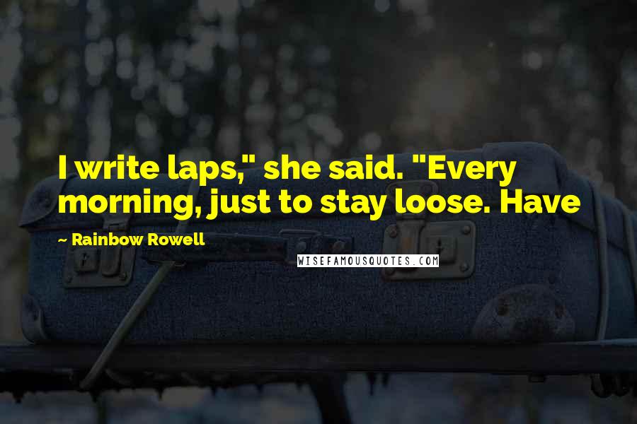 Rainbow Rowell Quotes: I write laps," she said. "Every morning, just to stay loose. Have