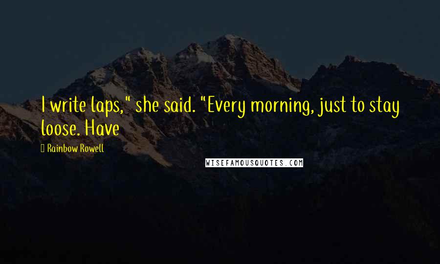 Rainbow Rowell Quotes: I write laps," she said. "Every morning, just to stay loose. Have