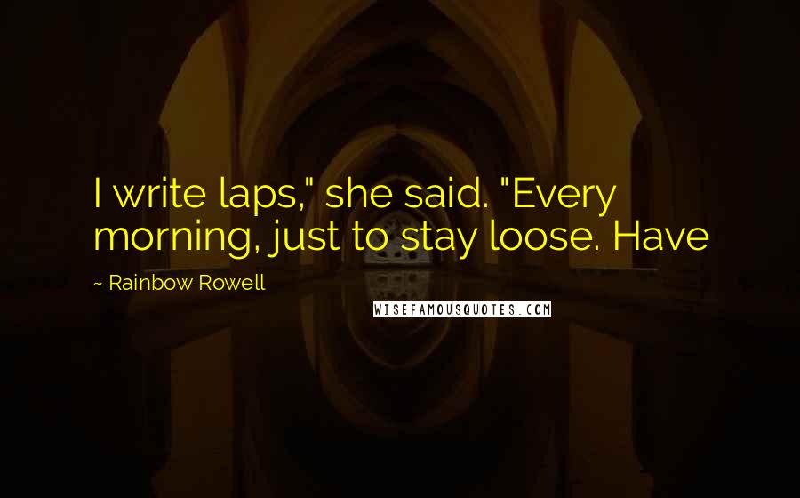 Rainbow Rowell Quotes: I write laps," she said. "Every morning, just to stay loose. Have