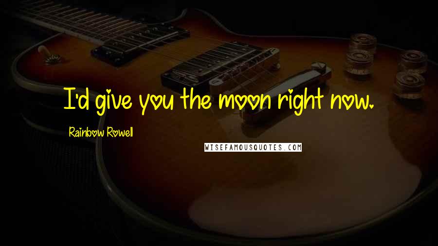Rainbow Rowell Quotes: I'd give you the moon right now.