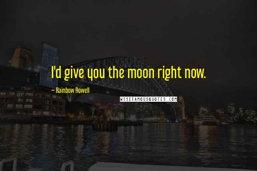Rainbow Rowell Quotes: I'd give you the moon right now.