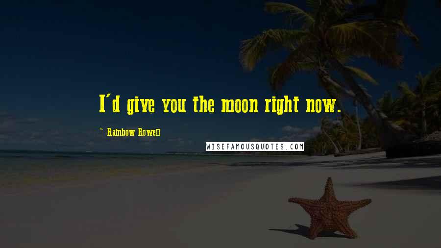 Rainbow Rowell Quotes: I'd give you the moon right now.