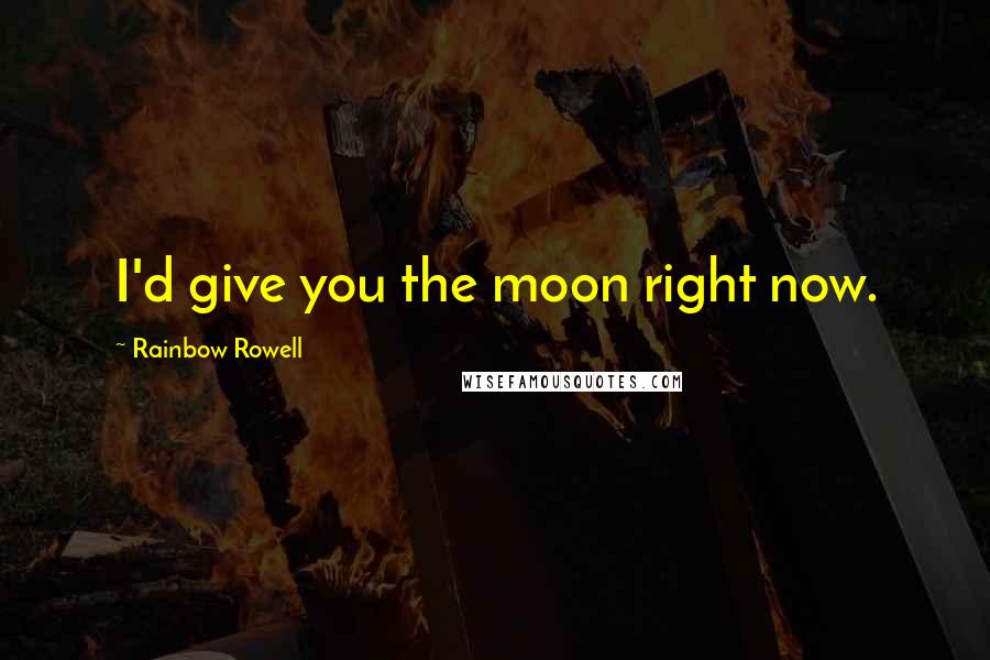 Rainbow Rowell Quotes: I'd give you the moon right now.
