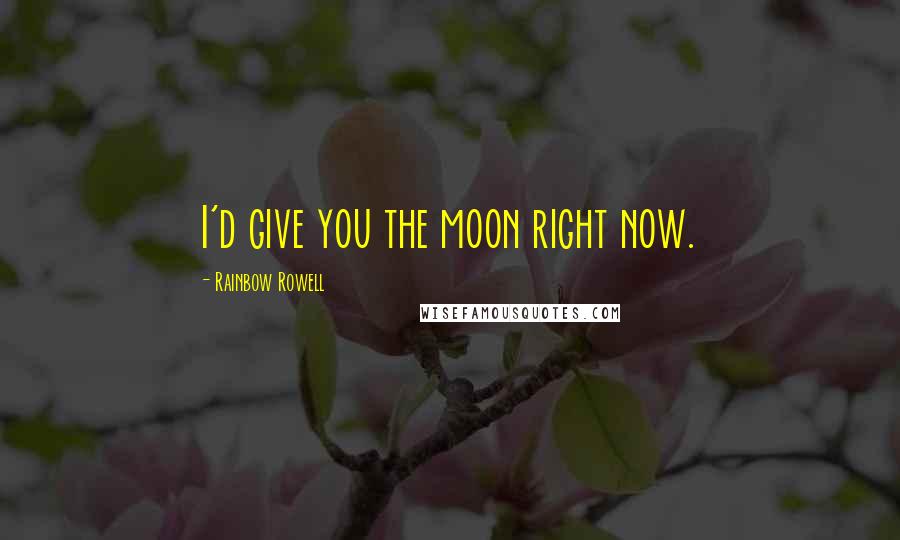 Rainbow Rowell Quotes: I'd give you the moon right now.
