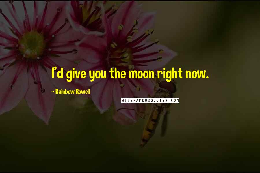 Rainbow Rowell Quotes: I'd give you the moon right now.