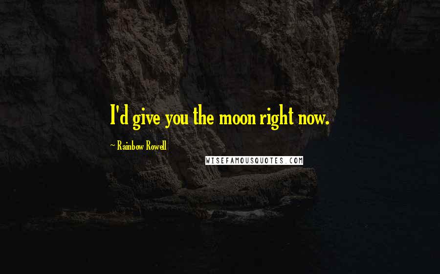 Rainbow Rowell Quotes: I'd give you the moon right now.
