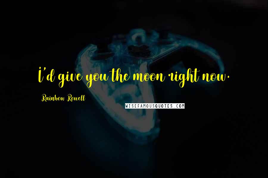 Rainbow Rowell Quotes: I'd give you the moon right now.