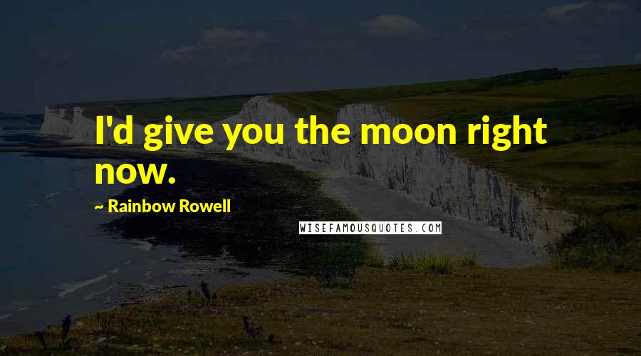 Rainbow Rowell Quotes: I'd give you the moon right now.