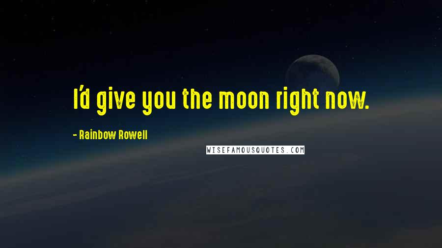 Rainbow Rowell Quotes: I'd give you the moon right now.