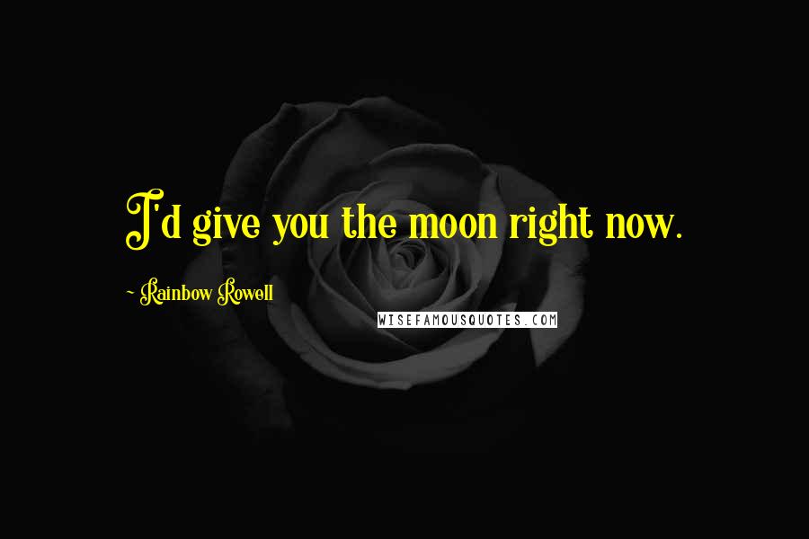 Rainbow Rowell Quotes: I'd give you the moon right now.