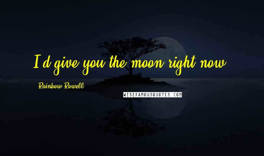 Rainbow Rowell Quotes: I'd give you the moon right now.