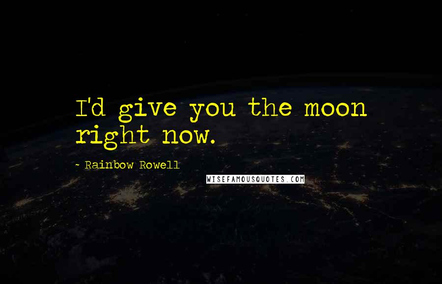 Rainbow Rowell Quotes: I'd give you the moon right now.